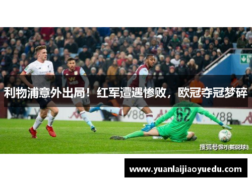 利物浦意外出局！红军遭遇惨败，欧冠夺冠梦碎