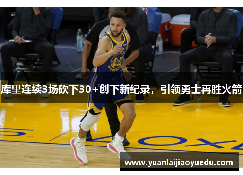 库里连续3场砍下30+创下新纪录，引领勇士再胜火箭