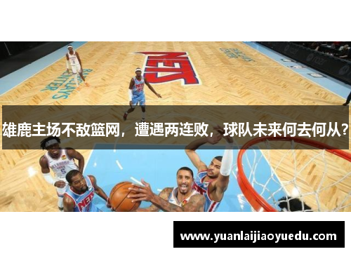 雄鹿主场不敌篮网，遭遇两连败，球队未来何去何从？