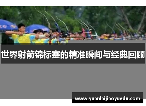 世界射箭锦标赛的精准瞬间与经典回顾