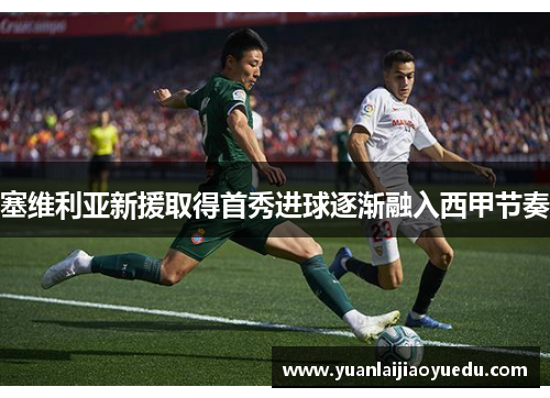 塞维利亚新援取得首秀进球逐渐融入西甲节奏