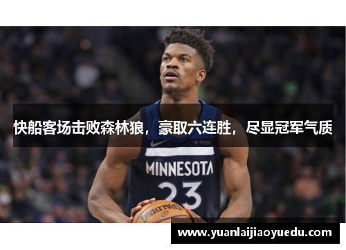 快船客场击败森林狼，豪取六连胜，尽显冠军气质