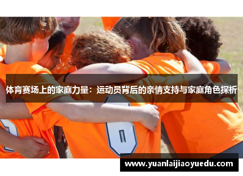 体育赛场上的家庭力量：运动员背后的亲情支持与家庭角色探析