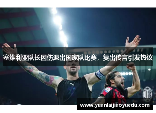 塞维利亚队长因伤退出国家队比赛，复出传言引发热议