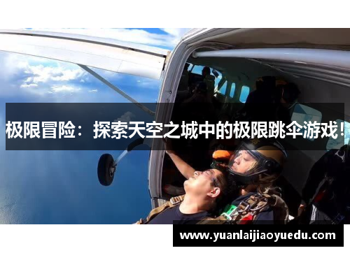 极限冒险：探索天空之城中的极限跳伞游戏！