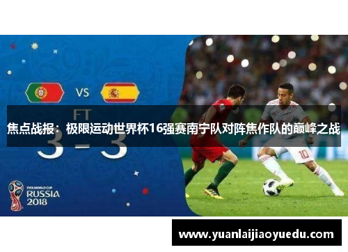 焦点战报：极限运动世界杯16强赛南宁队对阵焦作队的巅峰之战