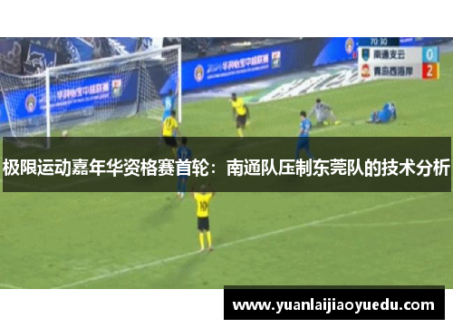 极限运动嘉年华资格赛首轮：南通队压制东莞队的技术分析