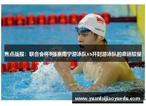 焦点战报：联合会杯8强赛南宁游泳队vs开封游泳队的命运较量