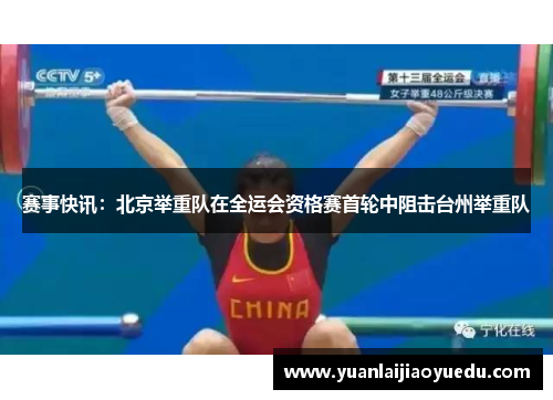 赛事快讯：北京举重队在全运会资格赛首轮中阻击台州举重队