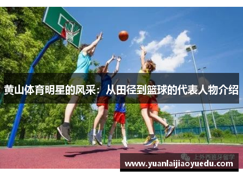 黄山体育明星的风采：从田径到篮球的代表人物介绍