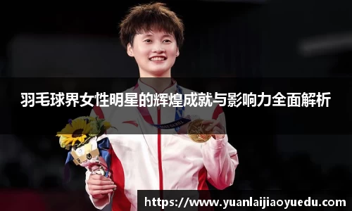 羽毛球界女性明星的辉煌成就与影响力全面解析