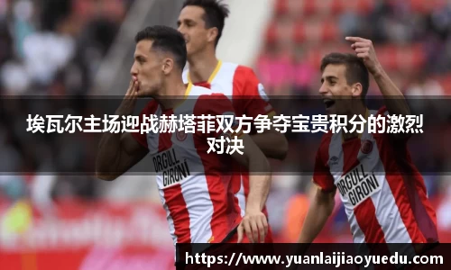 埃瓦尔主场迎战赫塔菲双方争夺宝贵积分的激烈对决