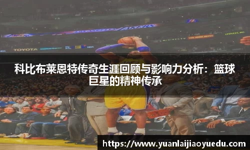 科比布莱恩特传奇生涯回顾与影响力分析：篮球巨星的精神传承