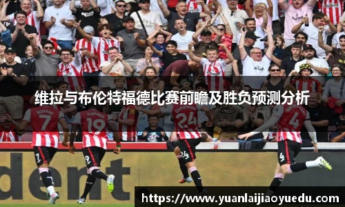 维拉与布伦特福德比赛前瞻及胜负预测分析