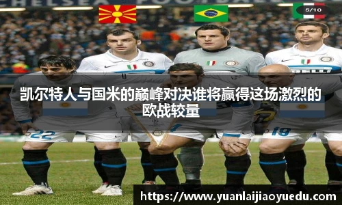 凯尔特人与国米的巅峰对决谁将赢得这场激烈的欧战较量